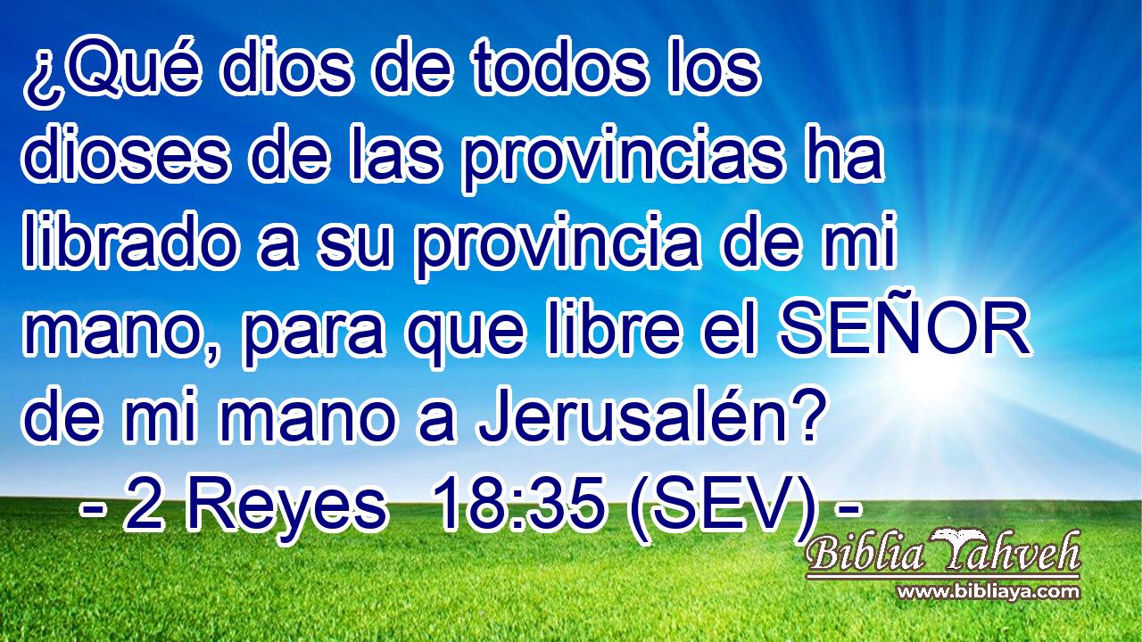¿Qué dios de todos los dioses de las provincias ha librado a su provincia de mi mano, para que libre el SEÑOR de mi mano a Jerusalén?