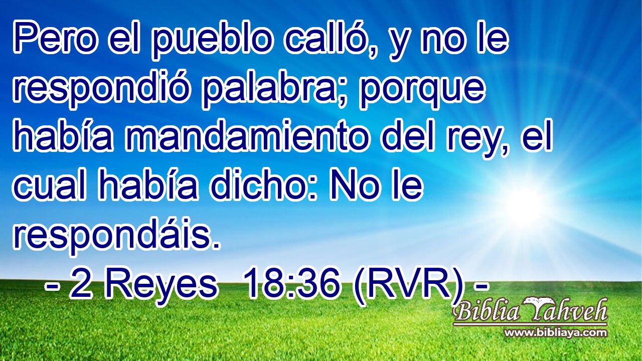 Pero el pueblo calló, y no le respondió palabra; porque había mandamiento del rey, el cual había dicho: No le respondáis.