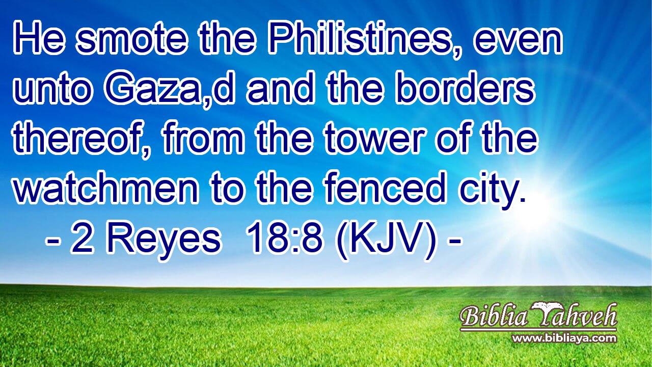 He smote the Philistines, even unto Gaza,d and the borders thereof, from the tower of the watchmen to the fenced city.