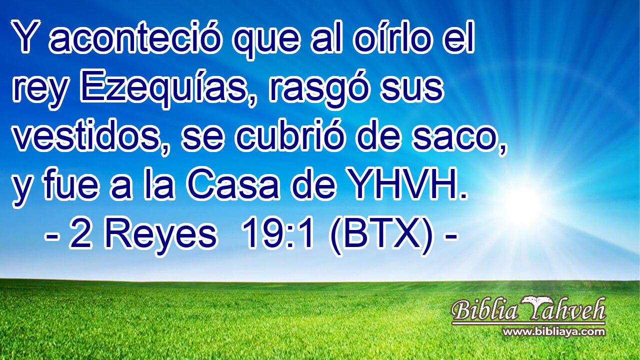 Y aconteció que al oírlo el rey Ezequías, rasgó sus vestidos, se cubrió de saco, y fue a la Casa de YHVH.