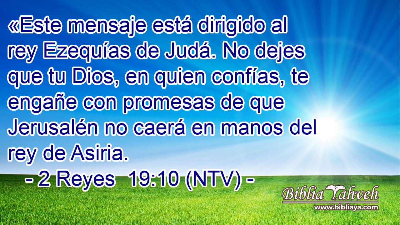 «Este mensaje está dirigido al rey Ezequías de Judá. No dejes que tu Dios, en quien confías, te engañe con promesas de que Jerusalén no caerá en manos del rey de Asiria.
