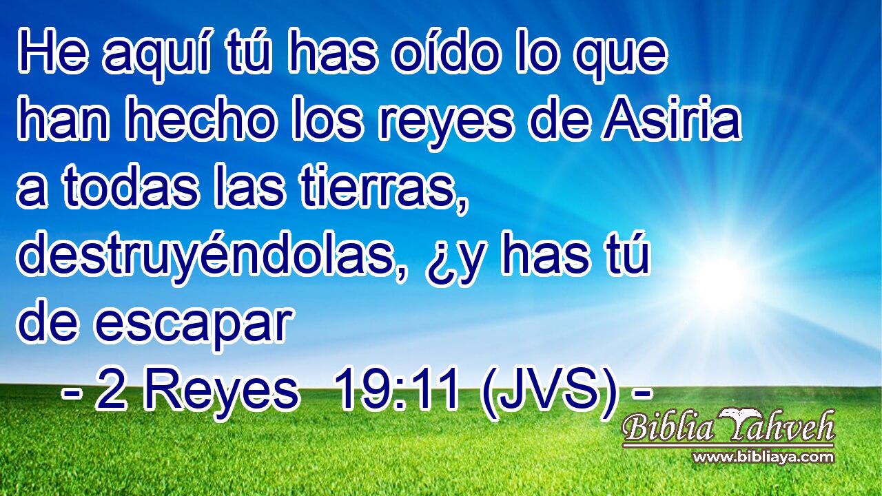 He aquí tú has oído lo que han hecho los reyes de Asiria a todas las tierras, destruyéndolas, ¿y has tú de escapar
