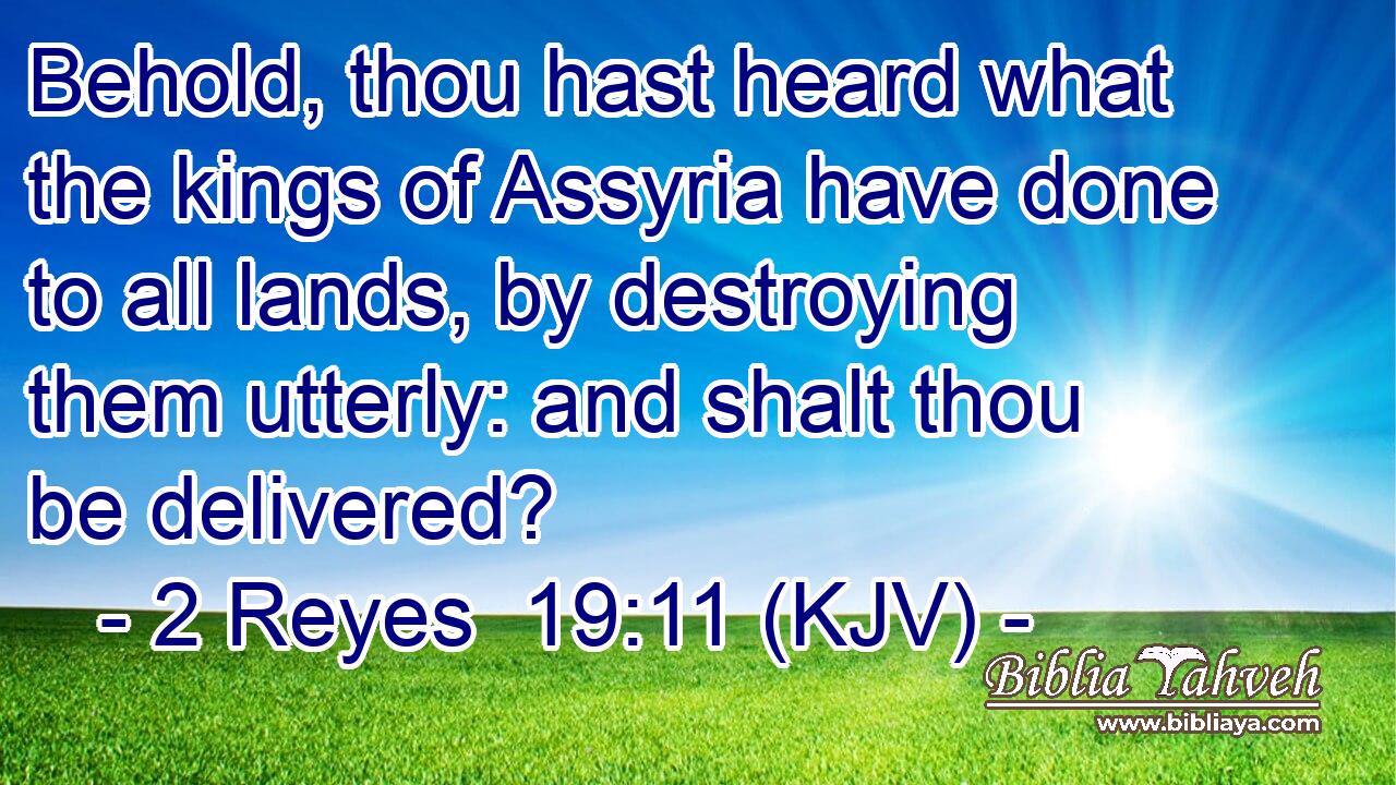 Behold, thou hast heard what the kings of Assyria have done to all lands, by destroying them utterly: and shalt thou be delivered?