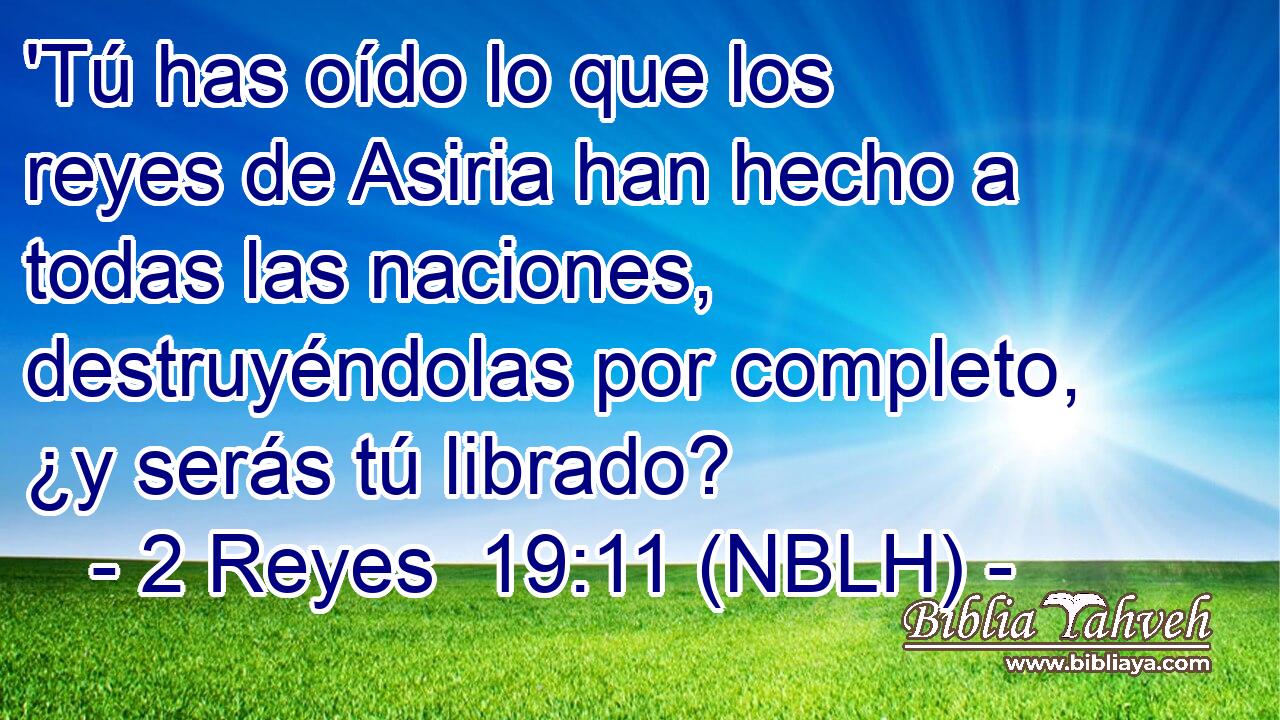 'Tú has oído lo que los reyes de Asiria han hecho a todas las naciones, destruyéndolas por completo, ¿y serás tú librado? 