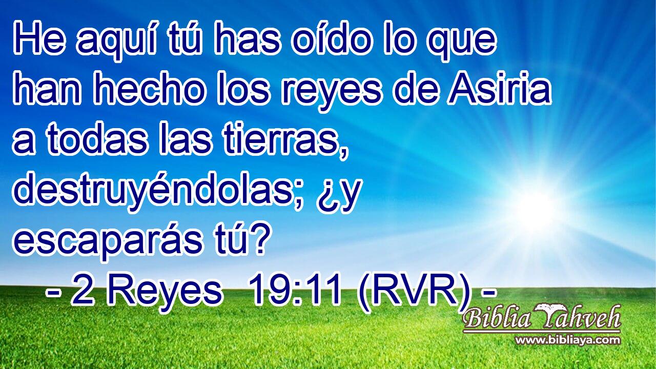 He aquí tú has oído lo que han hecho los reyes de Asiria a todas las tierras, destruyéndolas; ¿y escaparás tú?