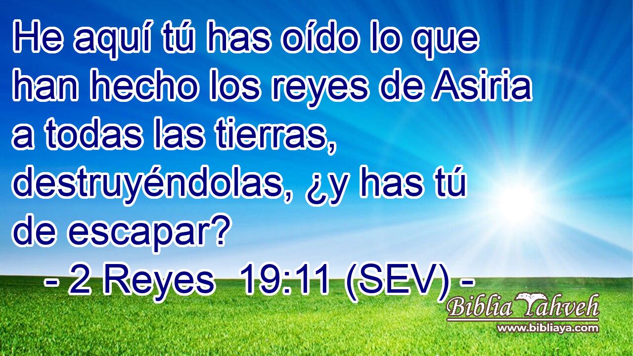 He aquí tú has oído lo que han hecho los reyes de Asiria a todas las tierras, destruyéndolas, ¿y has tú de escapar?