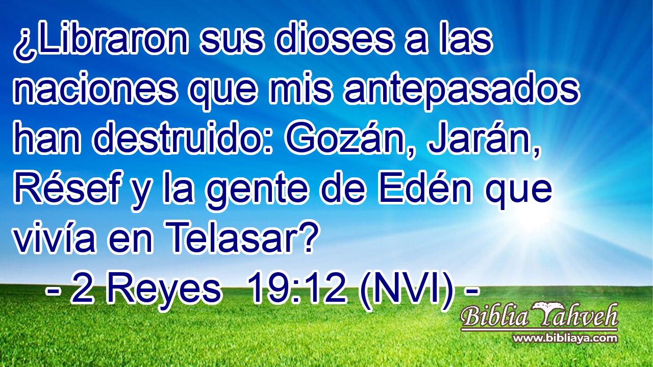  ¿Libraron sus dioses a las naciones que mis antepasados han destruido: Gozán, Jarán, Résef y la gente de Edén que vivía en Telasar? 