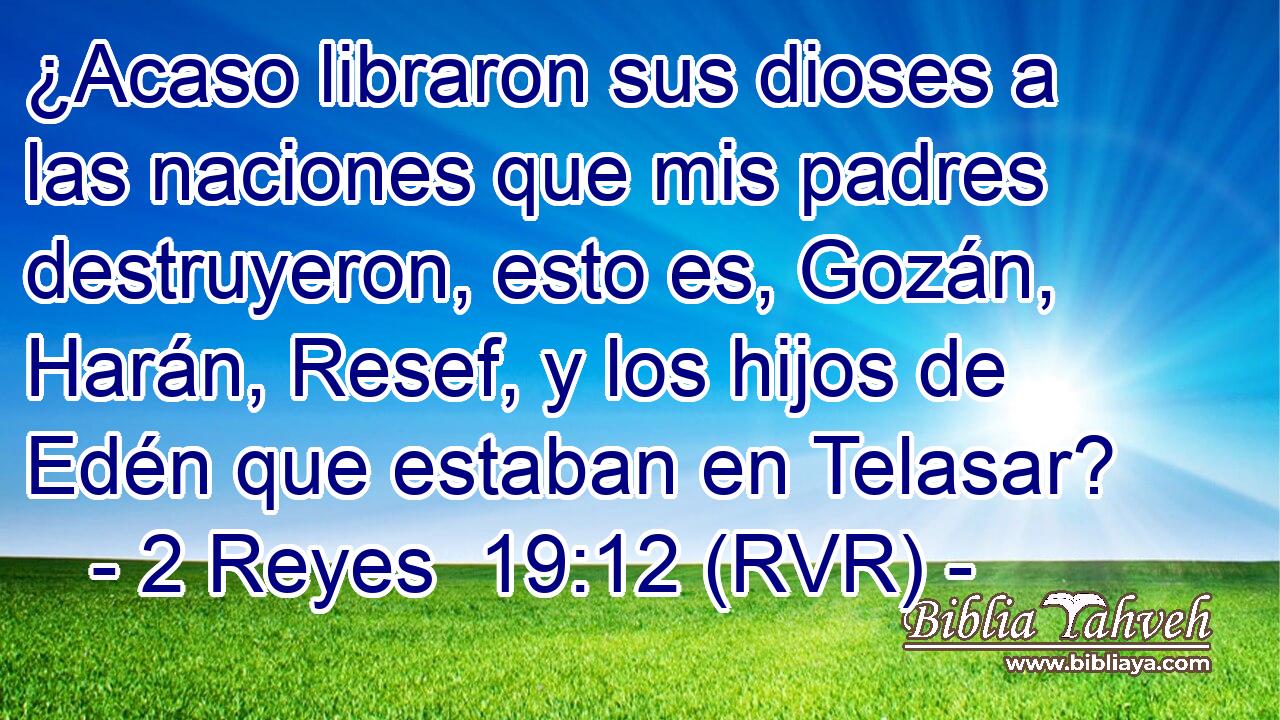 ¿Acaso libraron sus dioses a las naciones que mis padres destruyeron, esto es, Gozán, Harán, Resef, y los hijos de Edén que estaban en Telasar?