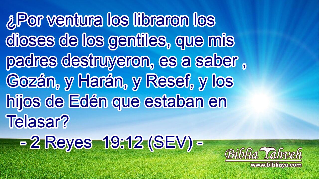 ¿Por ventura los libraron los dioses de los gentiles, que mis padres destruyeron, es a saber , Gozán, y Harán, y Resef, y los hijos de Edén que estaban en Telasar?