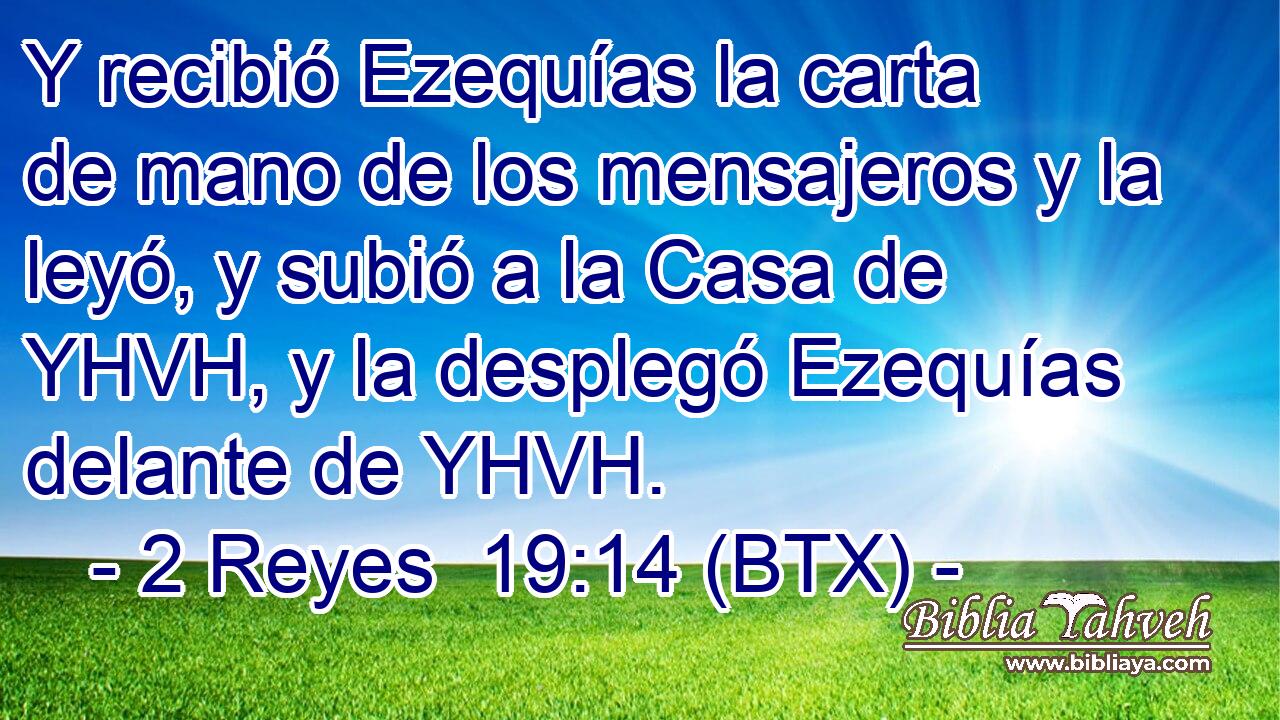 Y recibió Ezequías la carta de mano de los mensajeros y la leyó, y subió a la Casa de YHVH, y la desplegó Ezequías delante de YHVH.