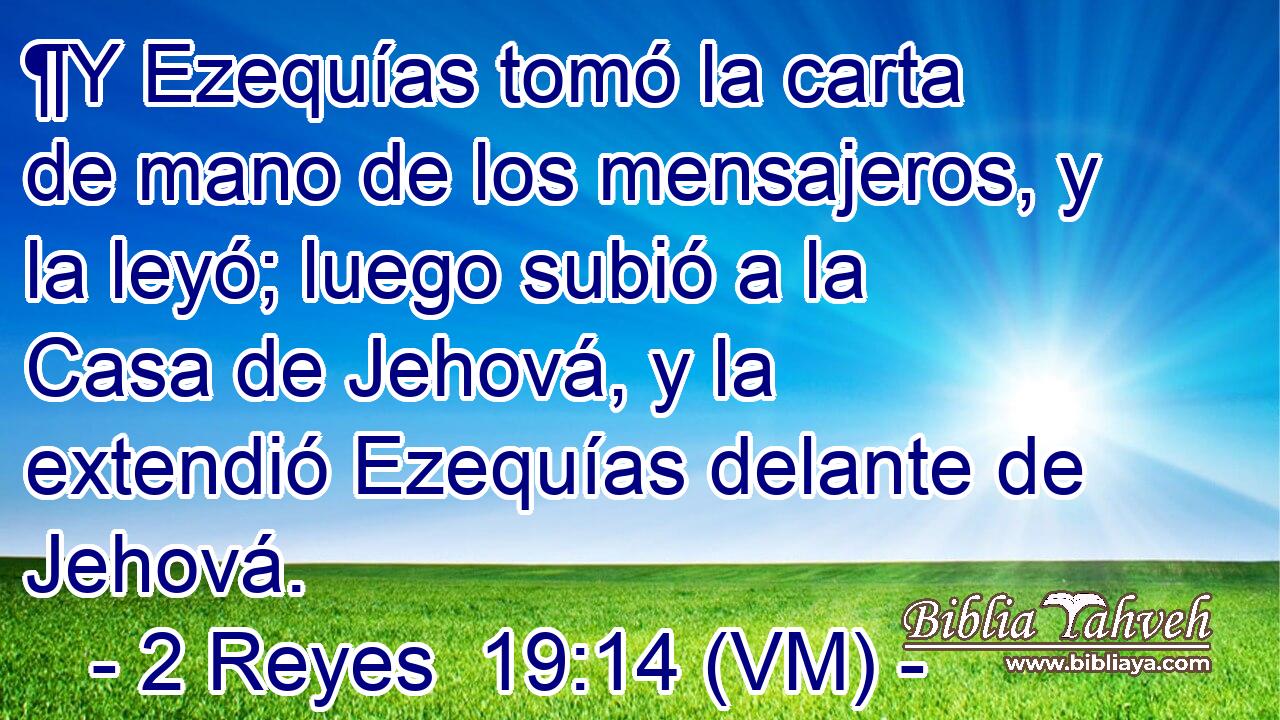  ¶Y Ezequías tomó la carta de mano de los mensajeros, y la leyó; luego subió a la Casa de Jehová, y la extendió Ezequías delante de Jehová. 