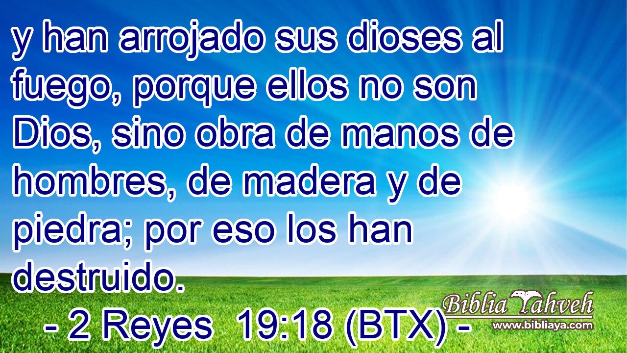 y han arrojado sus dioses al fuego, porque ellos no son Dios, sino obra de manos de hombres, de madera y de piedra; por eso los han destruido.