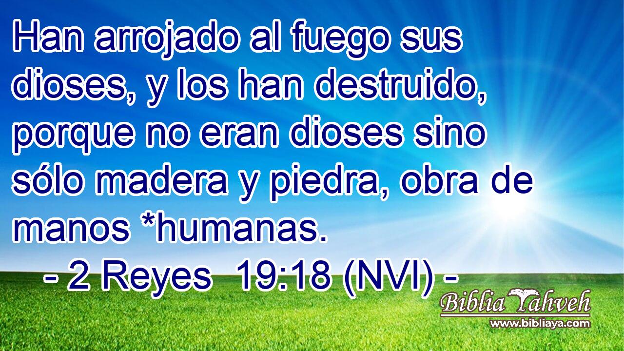  Han arrojado al fuego sus dioses, y los han destruido, porque no eran dioses sino sólo madera y piedra, obra de manos *humanas. 
