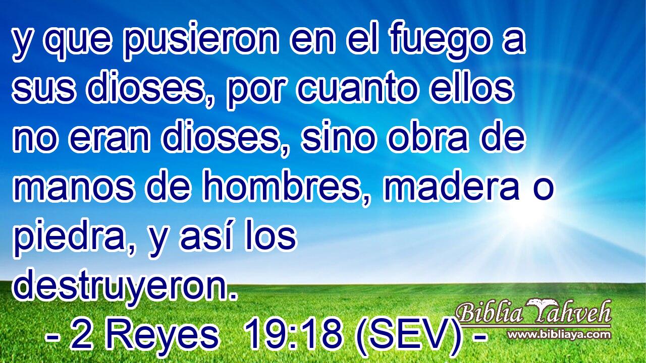 y que pusieron en el fuego a sus dioses, por cuanto ellos no eran dioses, sino obra de manos de hombres, madera o piedra, y así los destruyeron.