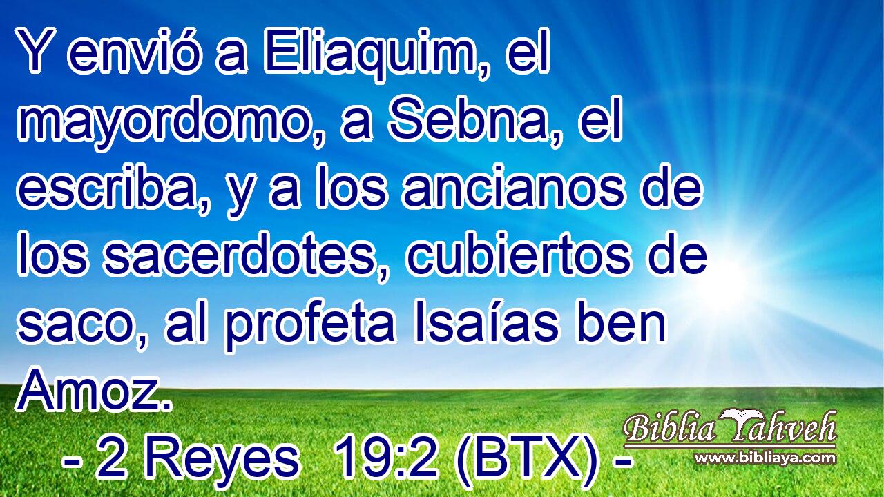 Y envió a Eliaquim, el mayordomo, a Sebna, el escriba, y a los ancianos de los sacerdotes, cubiertos de saco, al profeta Isaías ben Amoz.