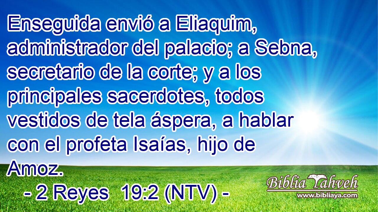 Enseguida envió a Eliaquim, administrador del palacio; a Sebna, secretario de la corte; y a los principales sacerdotes, todos vestidos de tela áspera, a hablar con el profeta Isaías, hijo de Amoz.