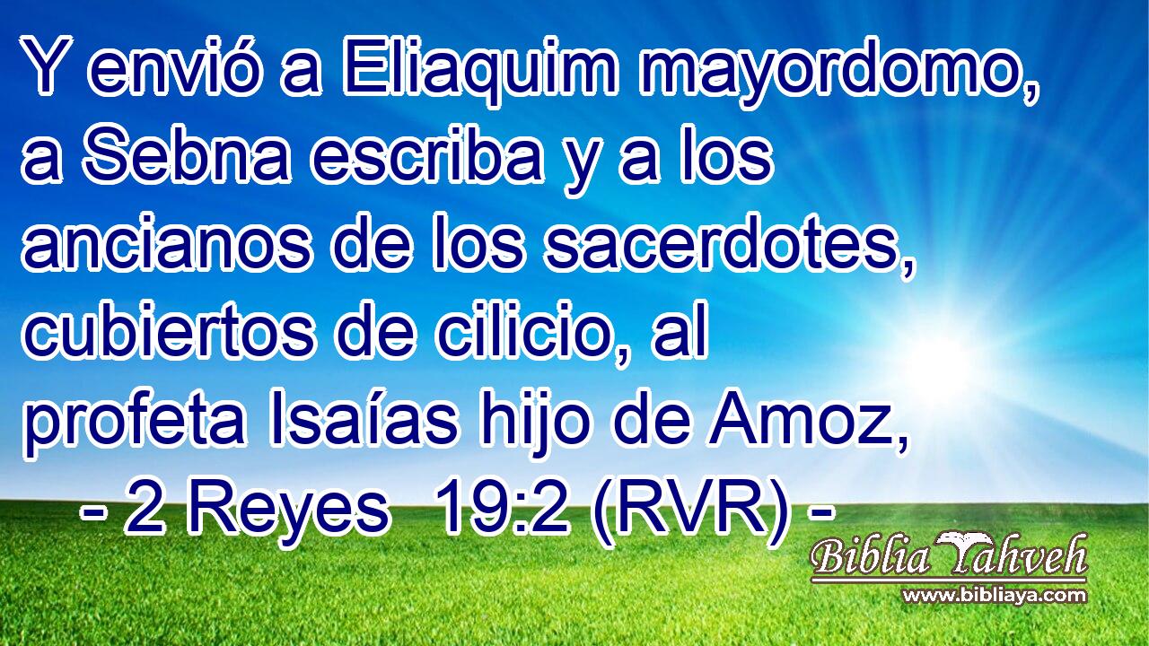Y envió a Eliaquim mayordomo, a Sebna escriba y a los ancianos de los sacerdotes, cubiertos de cilicio, al profeta Isaías hijo de Amoz,