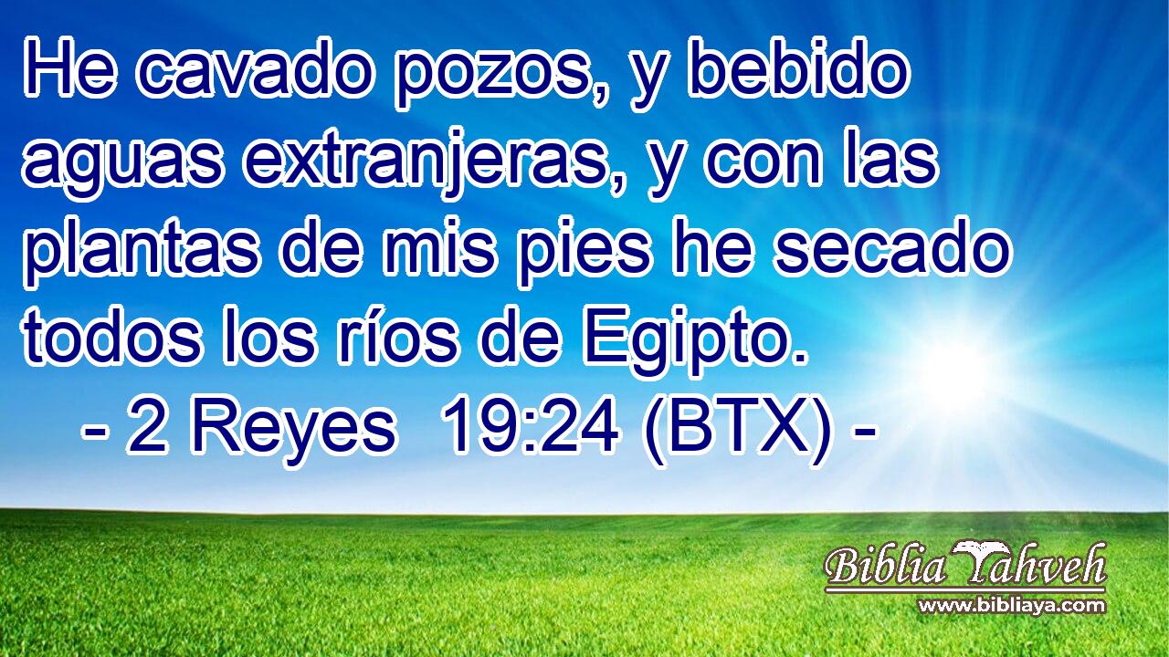 He cavado pozos, y bebido aguas extranjeras, y con las plantas de mis pies he secado todos los ríos de Egipto.