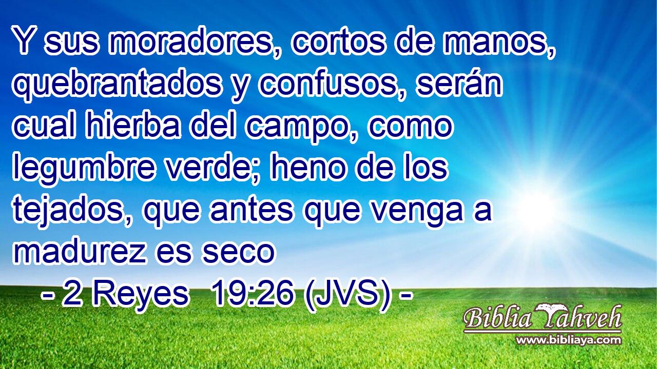 Y sus moradores, cortos de manos, quebrantados y confusos, serán cual hierba del campo, como legumbre verde; heno de los tejados, que antes que venga a madurez es seco