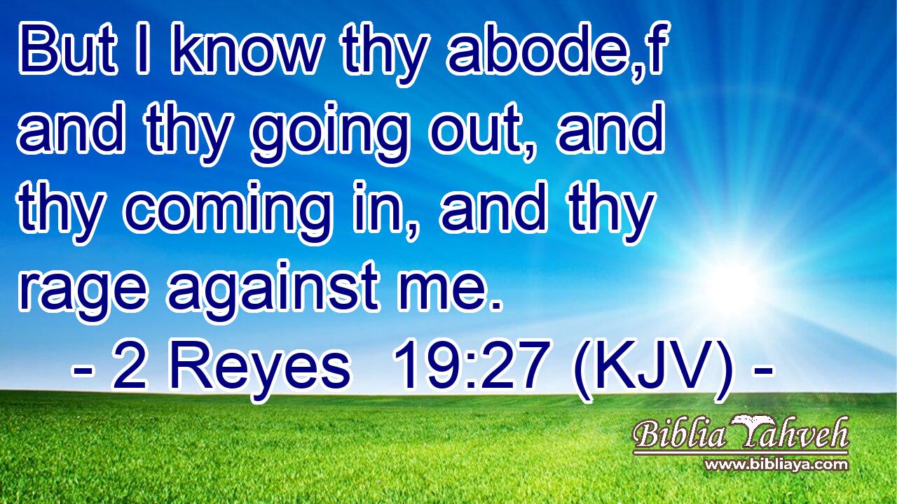 But I know thy abode,f and thy going out, and thy coming in, and thy rage against me.