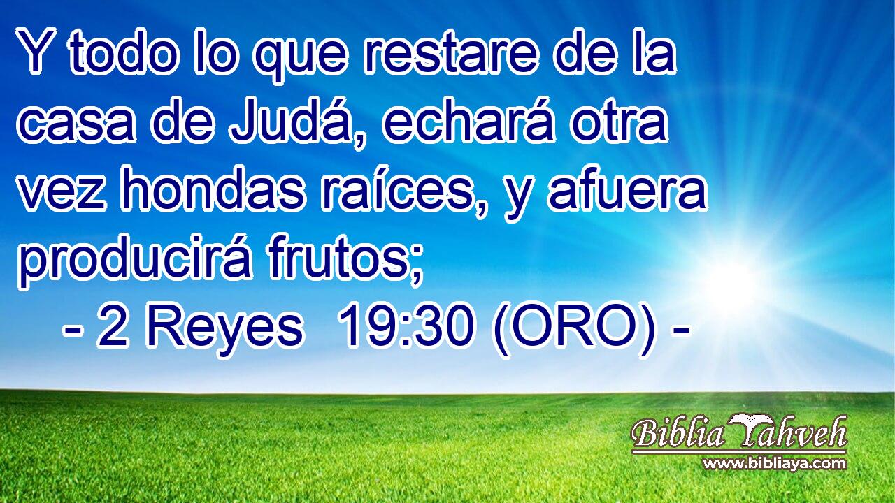  Y todo lo que restare de la casa de Judá, echará otra vez hondas raíces, y afuera producirá frutos; 