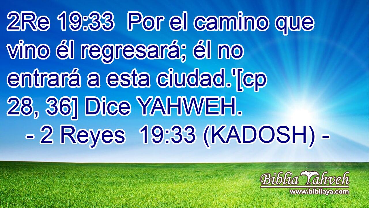  Por el camino que vino él regresará; él no entrará a esta ciudad.'[cp 28, 36] Dice YAHWEH. 