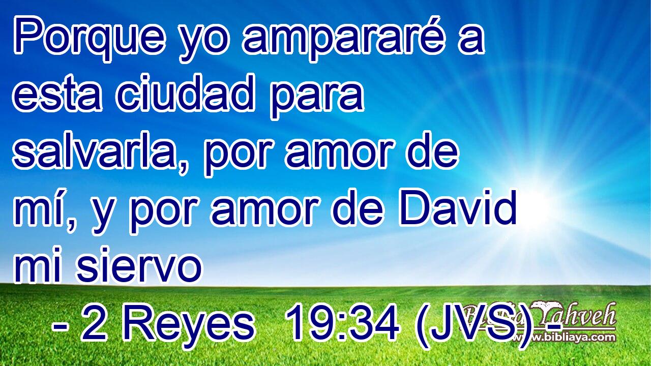 Porque yo ampararé a esta ciudad para salvarla, por amor de mí, y por amor de David mi siervo