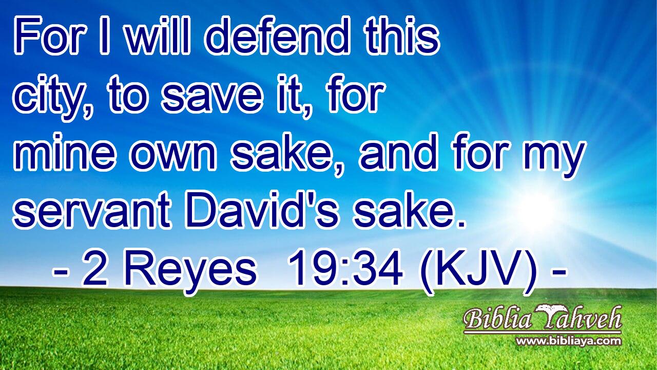 For I will defend this city, to save it, for mine own sake, and for my servant David's sake.