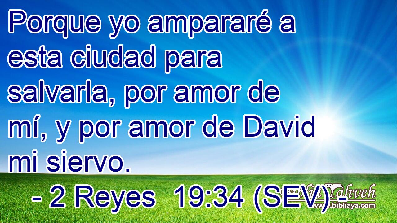 Porque yo ampararé a esta ciudad para salvarla, por amor de mí, y por amor de David mi siervo.