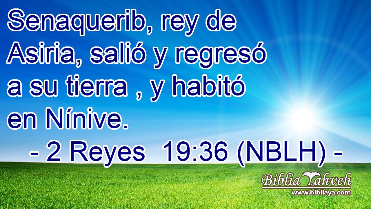  Senaquerib, rey de Asiria, salió y regresó a su tierra , y habitó en Nínive. 