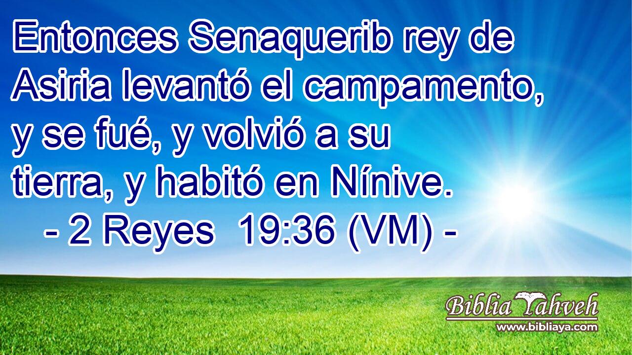  Entonces Senaquerib rey de Asiria levantó el campamento, y se fué, y volvió a su tierra, y habitó en Nínive. 