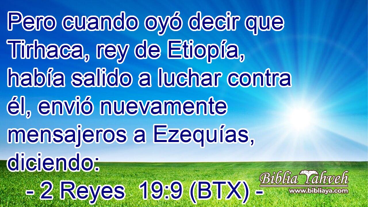 Pero cuando oyó decir que Tirhaca, rey de Etiopía, había salido a luchar contra él, envió nuevamente mensajeros a Ezequías, diciendo: