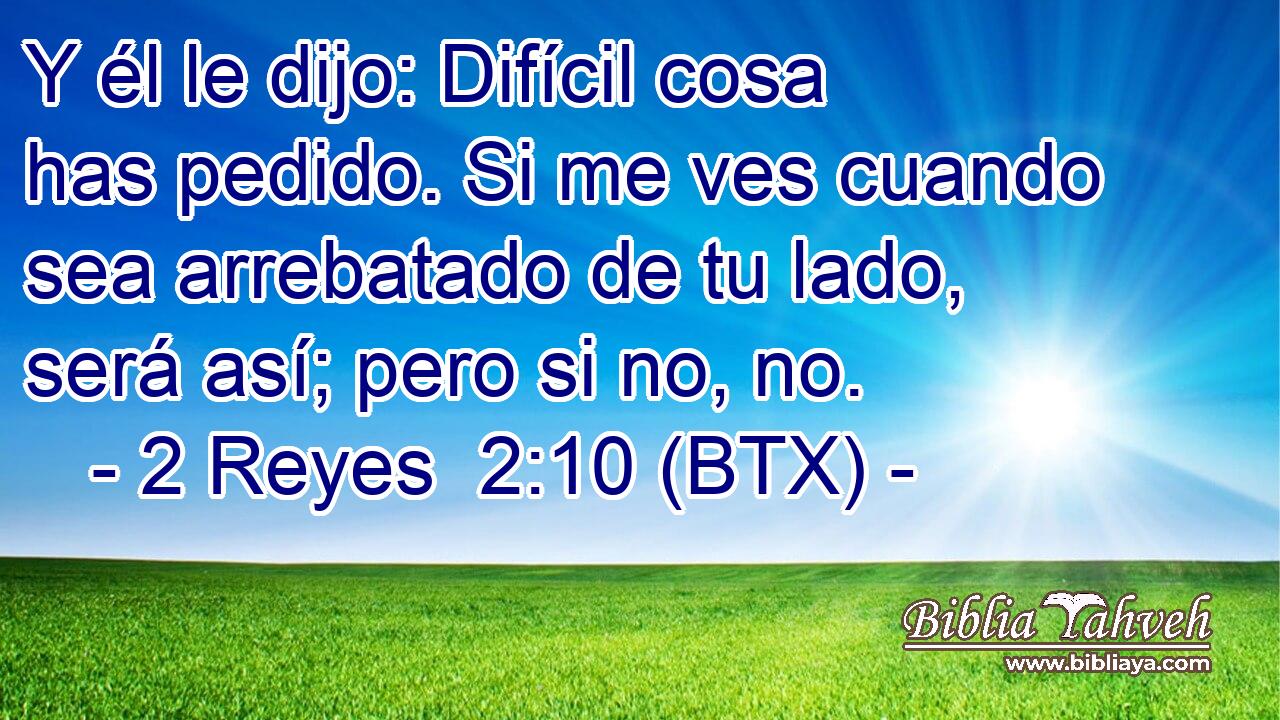 Y él le dijo: Difícil cosa has pedido. Si me ves cuando sea arrebatado de tu lado, será así; pero si no, no.