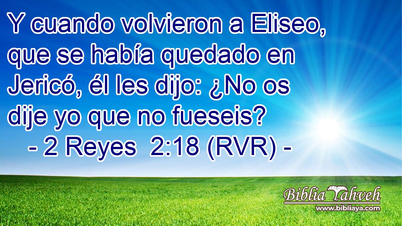 Y cuando volvieron a Eliseo, que se había quedado en Jericó, él les dijo: ¿No os dije yo que no fueseis?