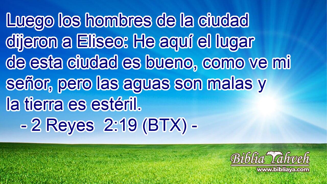 Luego los hombres de la ciudad dijeron a Eliseo: He aquí el lugar de esta ciudad es bueno, como ve mi señor, pero las aguas son malas y la tierra es estéril.