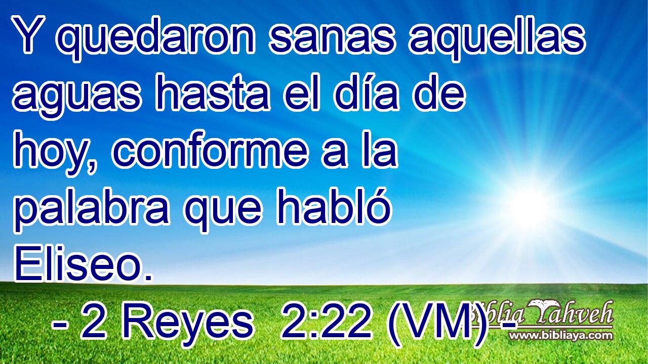  Y quedaron sanas aquellas aguas hasta el día de hoy, conforme a la palabra que habló Eliseo. 