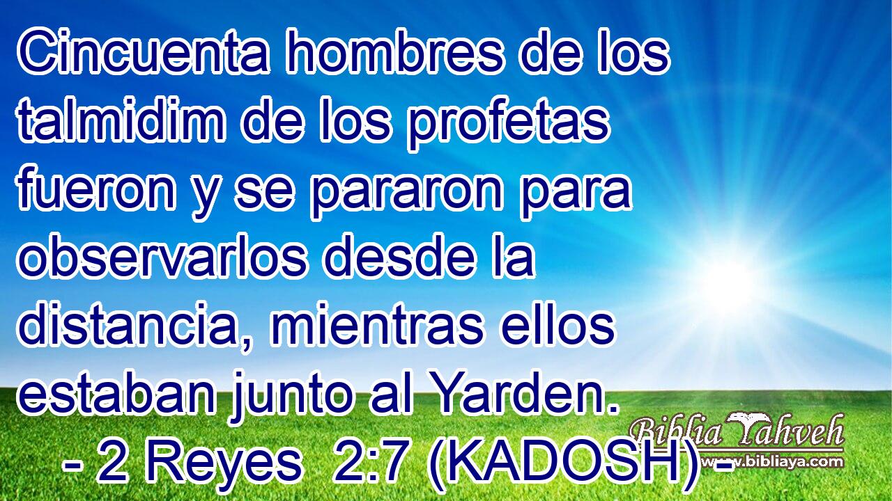  Cincuenta hombres de los talmidim de los profetas fueron y se pararon para observarlos desde la distancia, mientras ellos estaban junto al Yarden. 