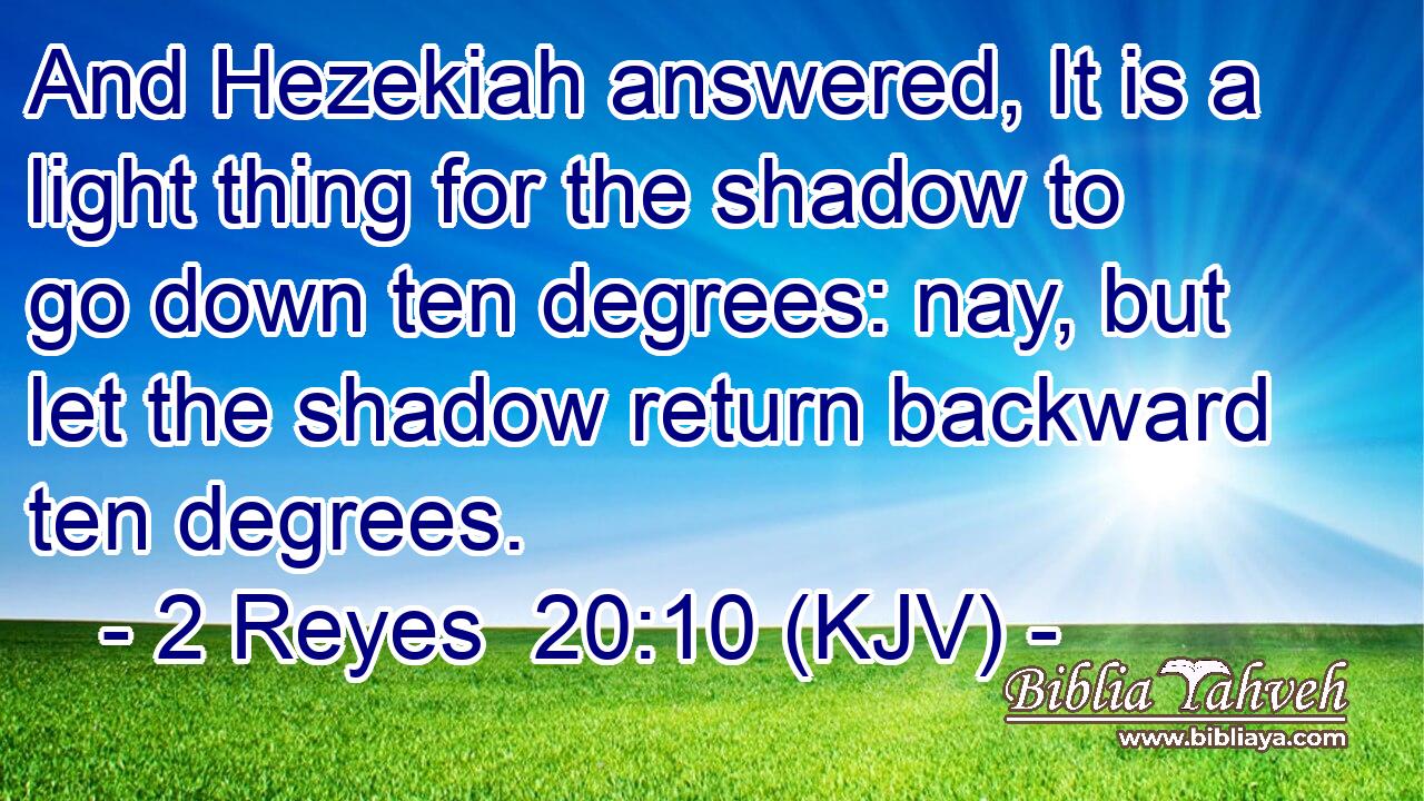And Hezekiah answered, It is a light thing for the shadow to go down ten degrees: nay, but let the shadow return backward ten degrees.