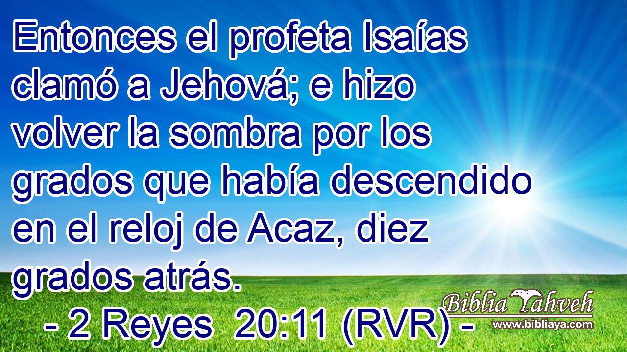 Entonces el profeta Isaías clamó a Jehová; e hizo volver la sombra por los grados que había descendido en el reloj de Acaz, diez grados atrás.