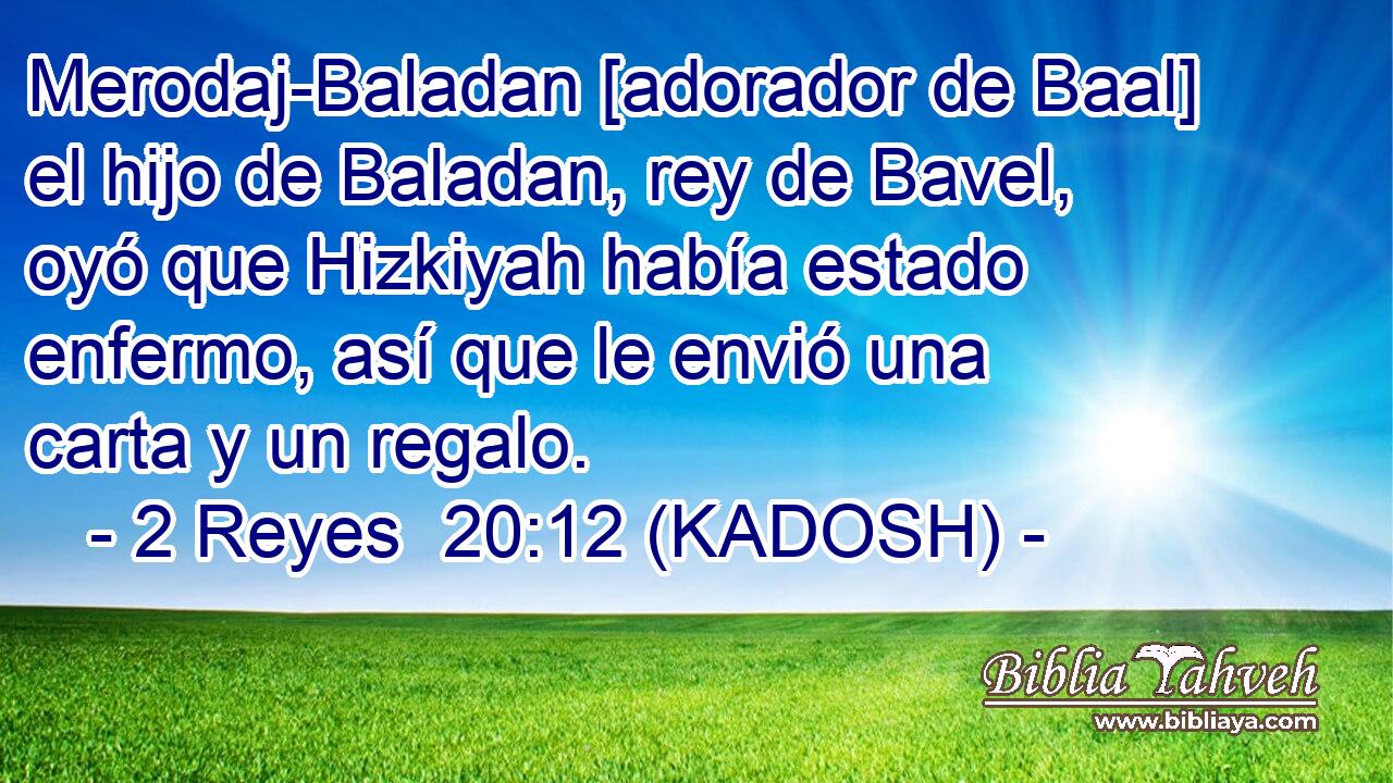 Merodaj-Baladan [adorador de Baal] el hijo de Baladan, rey de Bavel, oyó que Hizkiyah había estado enfermo, así que le envió una carta y un regalo. 