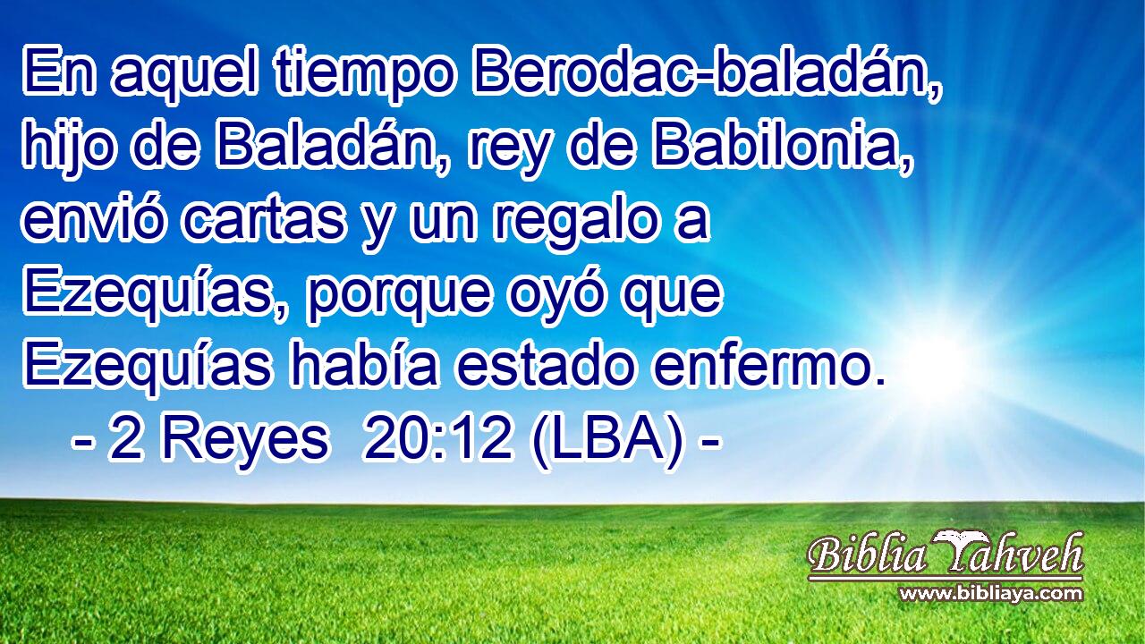 En aquel tiempo Berodac-baladán, hijo de Baladán, rey de Babilonia, envió cartas y un regalo a Ezequías, porque oyó que Ezequías había estado enfermo.
