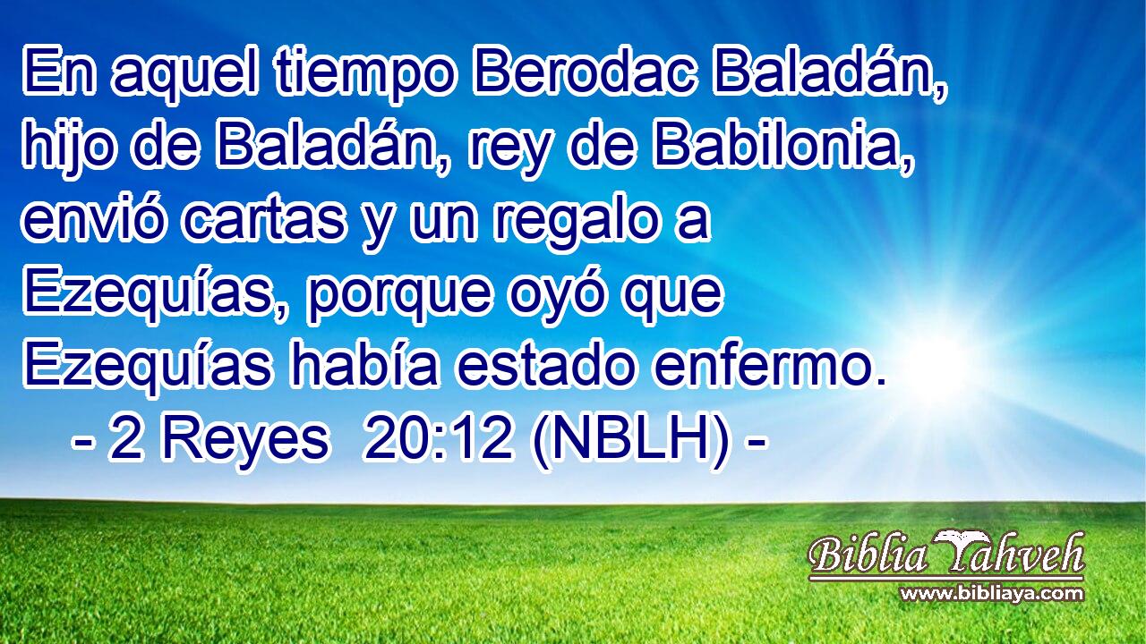  En aquel tiempo Berodac Baladán, hijo de Baladán, rey de Babilonia, envió cartas y un regalo a Ezequías, porque oyó que Ezequías había estado enfermo. 