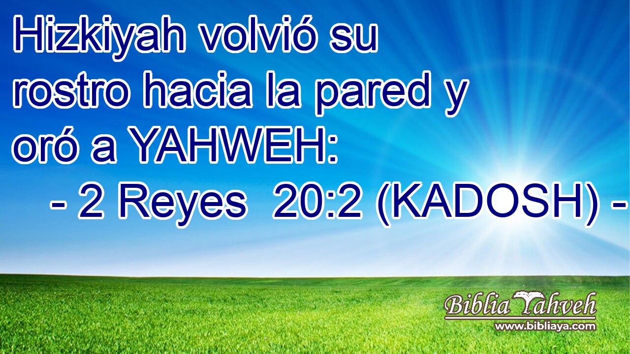  Hizkiyah volvió su rostro hacia la pared y oró a YAHWEH: 