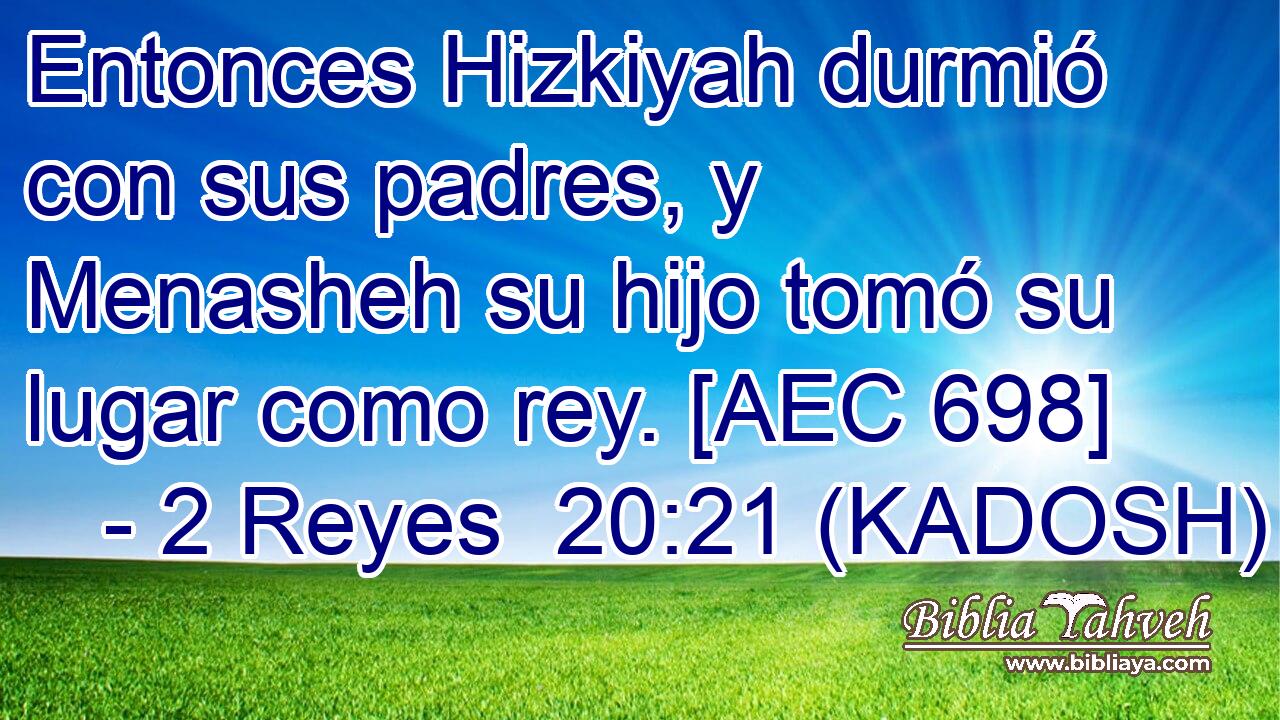  Entonces Hizkiyah durmió con sus padres, y Menasheh su hijo tomó su lugar como rey. [AEC 698] 