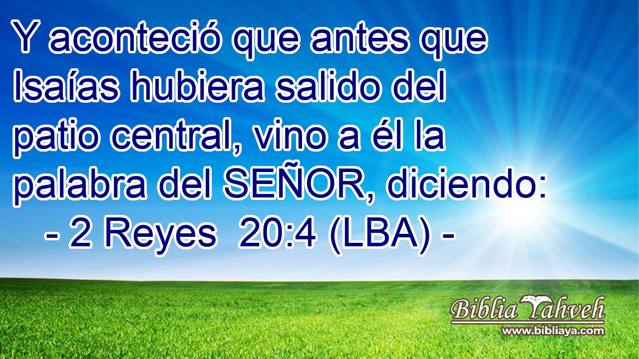 Y aconteció que antes que Isaías hubiera salido del patio central, vino a él la palabra del SEÑOR, diciendo: