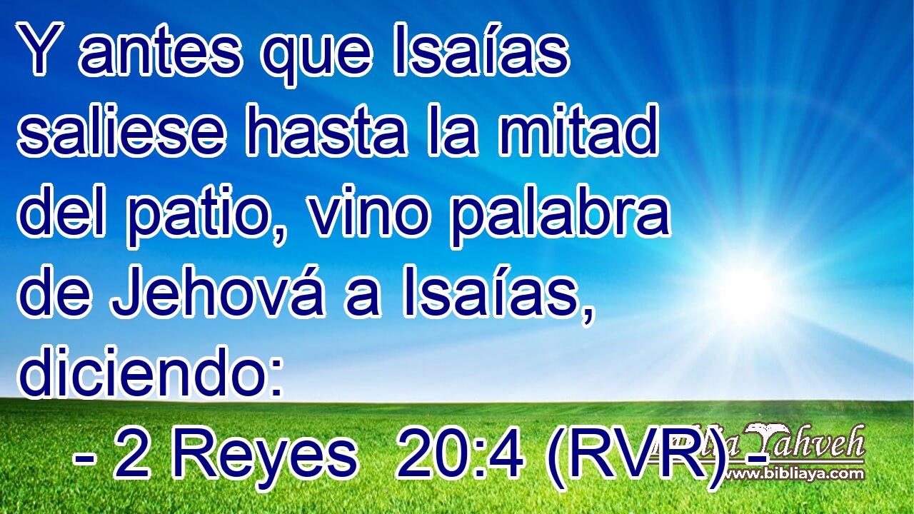 Y antes que Isaías saliese hasta la mitad del patio, vino palabra de Jehová a Isaías, diciendo:
