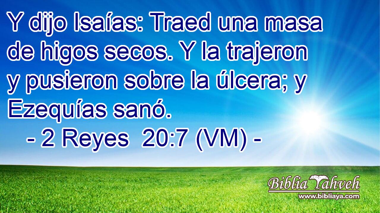  Y dijo Isaías: Traed una masa de higos secos. Y la trajeron y pusieron sobre la úlcera; y Ezequías sanó. 