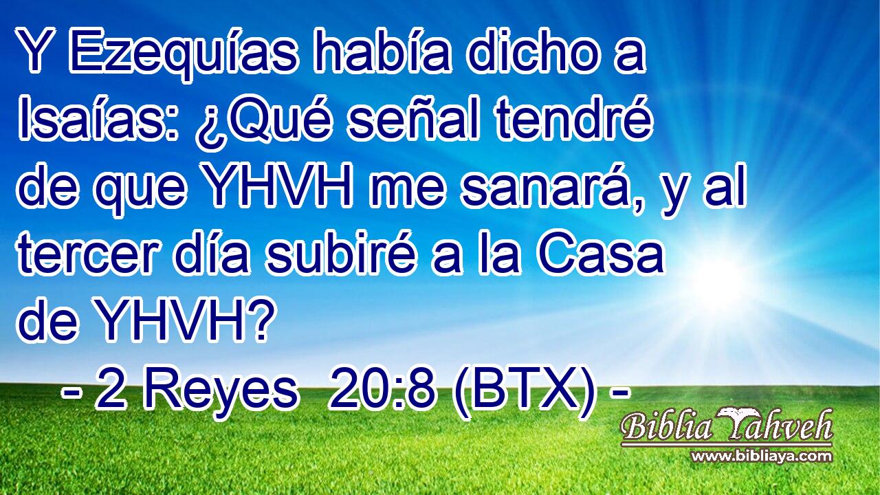 Y Ezequías había dicho a Isaías: ¿Qué señal tendré de que YHVH me sanará, y al tercer día subiré a la Casa de YHVH?