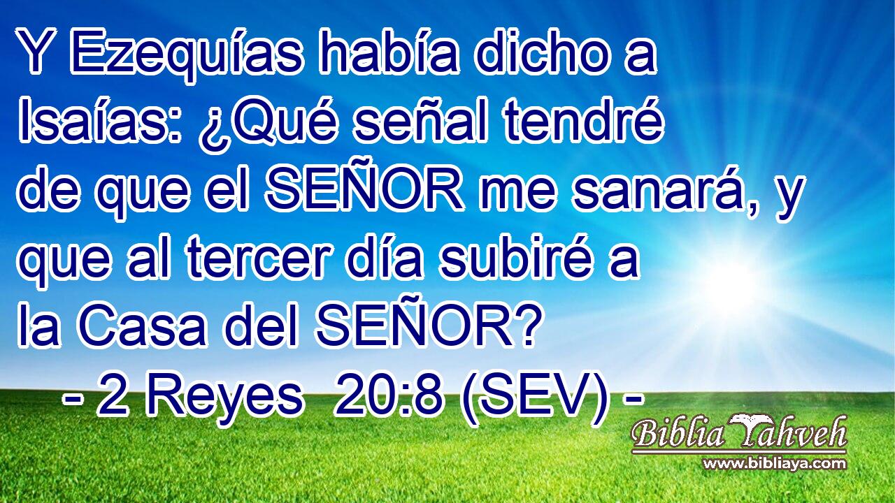 Y Ezequías había dicho a Isaías: ¿Qué señal tendré de que el SEÑOR me sanará, y que al tercer día subiré a la Casa del SEÑOR?