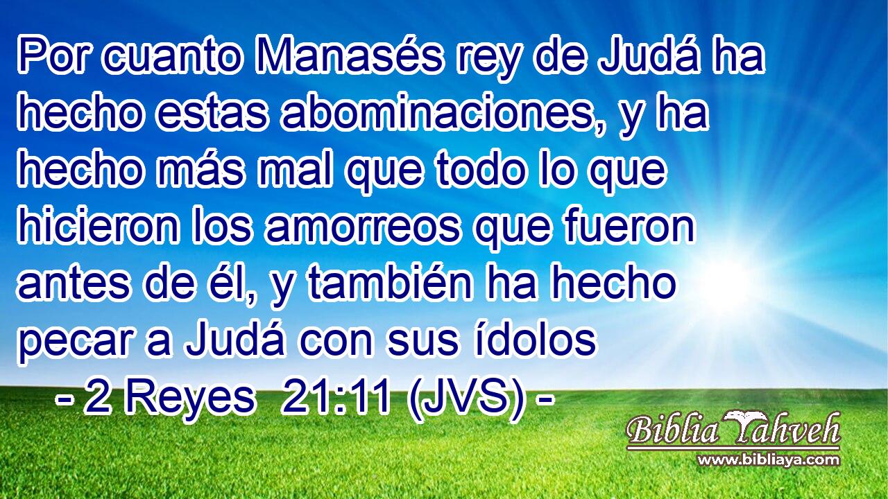 Por cuanto Manasés rey de Judá ha hecho estas abominaciones, y ha hecho más mal que todo lo que hicieron los amorreos que fueron antes de él, y también ha hecho pecar a Judá con sus ídolos